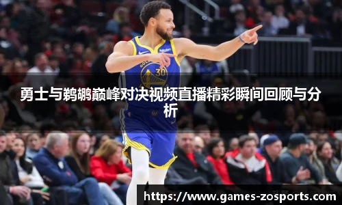勇士与鹈鹕巅峰对决视频直播精彩瞬间回顾与分析