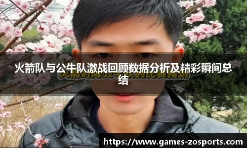 火箭队与公牛队激战回顾数据分析及精彩瞬间总结