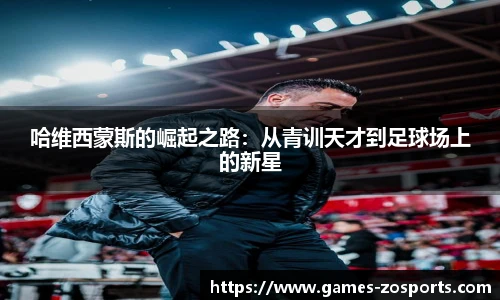 哈维西蒙斯的崛起之路：从青训天才到足球场上的新星