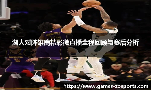 湖人对阵雄鹿精彩微直播全程回顾与赛后分析