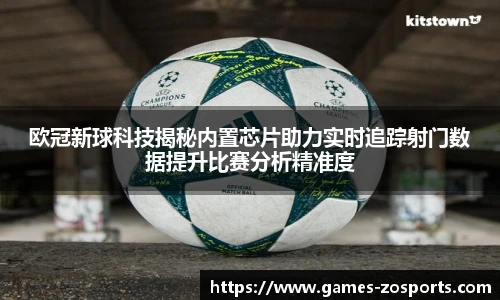 欧冠新球科技揭秘内置芯片助力实时追踪射门数据提升比赛分析精准度