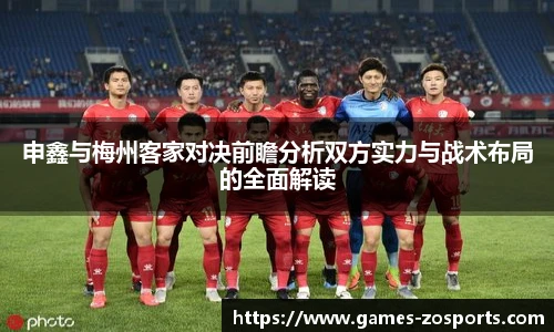 申鑫与梅州客家对决前瞻分析双方实力与战术布局的全面解读
