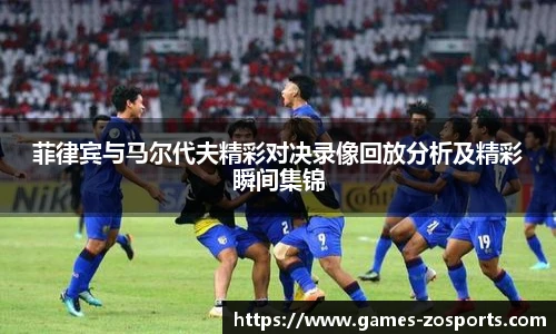 菲律宾与马尔代夫精彩对决录像回放分析及精彩瞬间集锦