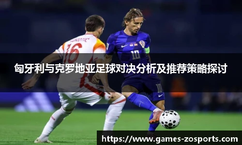 匈牙利与克罗地亚足球对决分析及推荐策略探讨